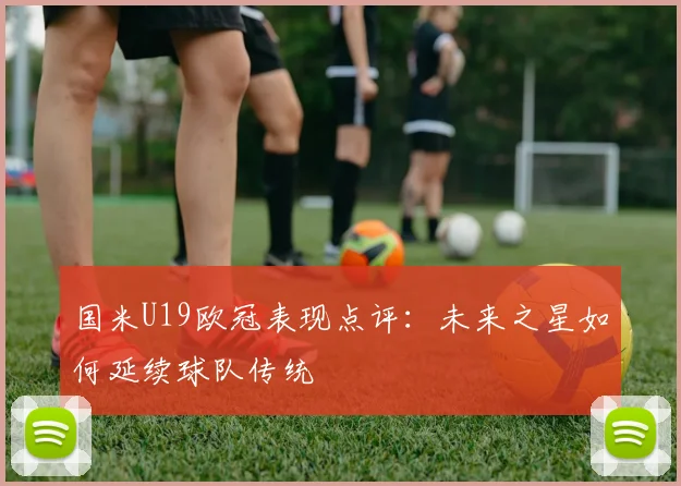国米U19欧冠表现点评：未来之星如何延续球队传统