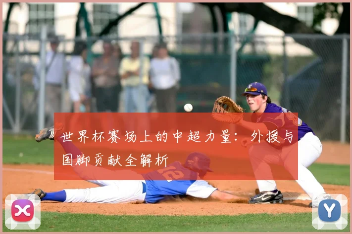 世界杯赛场上的中超力量：外援与国脚贡献全解析