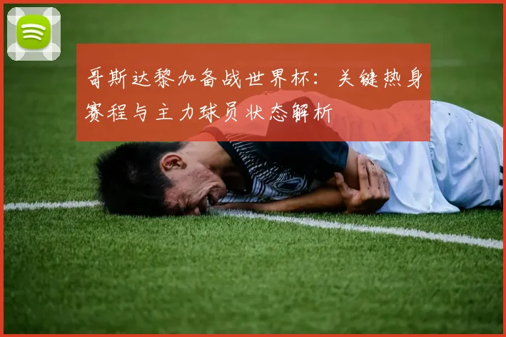 哥斯达黎加备战世界杯：关键热身赛程与主力球员状态解析