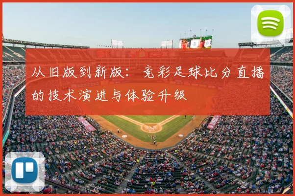 从旧版到新版：竞彩足球比分直播的技术演进与体验升级