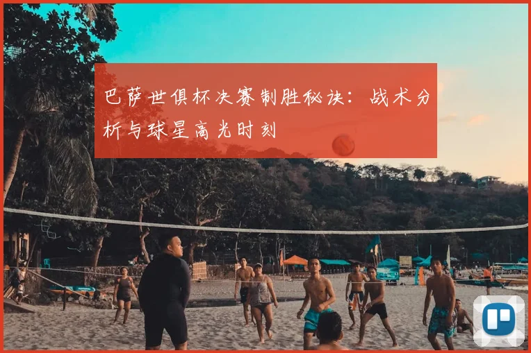 巴萨世俱杯决赛制胜秘诀：战术分析与球星高光时刻